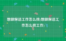想做保洁工作怎么找(想做保洁工作怎么找工作)