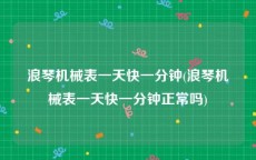 浪琴机械表一天快一分钟(浪琴机械表一天快一分钟正常吗)