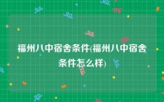 福州八中宿舍条件(福州八中宿舍条件怎么样)