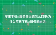 苹果手机id服务器出错怎么回事(为什么苹果手机id服务器出错)