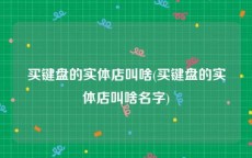 买键盘的实体店叫啥(买键盘的实体店叫啥名字)