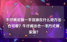 牛仔裤定制一手货源在什么地方出仓可靠？牛仔裤出仓一手方式哪家强？