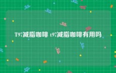 T97减脂咖啡 t97减脂咖啡有用吗