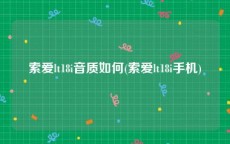 索爱lt18i音质如何(索爱lt18i手机)
