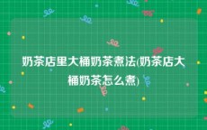 奶茶店里大桶奶茶煮法(奶茶店大桶奶茶怎么煮)