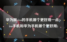 华为跟vivo的手机哪个更好用一点(vivo手机和华为手机哪个更好用)
