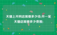 天猫上开网店需要多少钱(开一家天猫店需要多少费用)