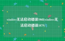 windows无法启动错误1068(windows无法启动错误1079)