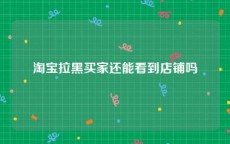 淘宝拉黑买家还能看到店铺吗