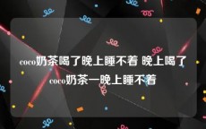 coco奶茶喝了晚上睡不着 晚上喝了coco奶茶一晚上睡不着