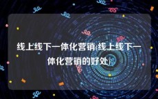 线上线下一体化营销(线上线下一体化营销的好处)