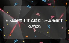 toto卫浴属于什么档次(toto卫浴是什么档次)