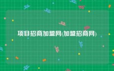 项目招商加盟网(加盟招商网)
