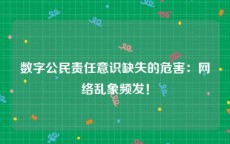 数字公民责任意识缺失的危害：网络乱象频发！