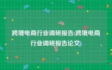 跨境电商行业调研报告(跨境电商行业调研报告论文)