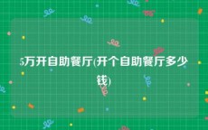 5万开自助餐厅(开个自助餐厅多少钱)