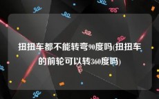 扭扭车都不能转弯90度吗(扭扭车的前轮可以转360度吗)
