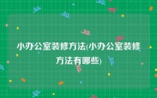 小办公室装修方法(小办公室装修方法有哪些)