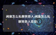 闲鱼怎么私聊其他人(闲鱼怎么私聊其他人卖货)