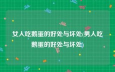 女人吃鹅蛋的好处与坏处(男人吃鹅蛋的好处与坏处)