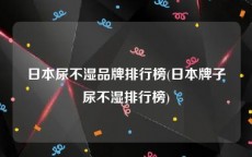 日本尿不湿品牌排行榜(日本牌子尿不湿排行榜)