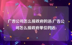广告公司怎么接政府的活(广告公司怎么接政府单位的活)