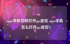 oppo手机怎样打开gps定位 oppo手机怎么打开gps定位