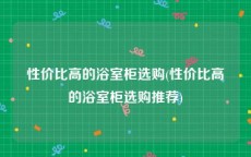 性价比高的浴室柜选购(性价比高的浴室柜选购推荐)