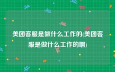 美团客服是做什么工作的(美团客服是做什么工作的啊)