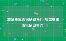 加盟费里面包括设备吗(加盟费里面包括设备吗)