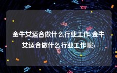 金牛女适合做什么行业工作(金牛女适合做什么行业工作呢)