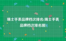 瑞士手表品牌档次排名(瑞士手表品牌档次排名图)