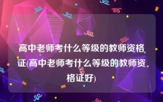 高中老师考什么等级的教师资格证(高中老师考什么等级的教师资格证好)