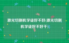 激光切割机学徒好不好(激光切割机学徒好不好干)