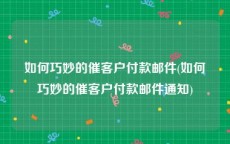 如何巧妙的催客户付款邮件(如何巧妙的催客户付款邮件通知)