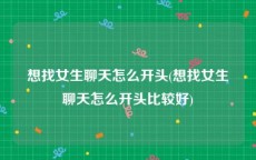 想找女生聊天怎么开头(想找女生聊天怎么开头比较好)