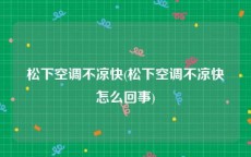 松下空调不凉快(松下空调不凉快怎么回事)