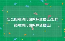 怎么报考幼儿园教师资格证(怎样报考幼儿园教师资格证)