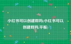 小红书可以创建群吗(小红书可以创建群吗,平板)