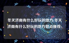冬天济南有什么好玩的地方(冬天济南有什么好玩的地方景点推荐)