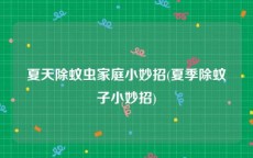 夏天除蚊虫家庭小妙招(夏季除蚊子小妙招)