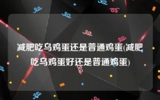 减肥吃乌鸡蛋还是普通鸡蛋(减肥吃乌鸡蛋好还是普通鸡蛋)