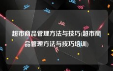 超市商品管理方法与技巧(超市商品管理方法与技巧培训)