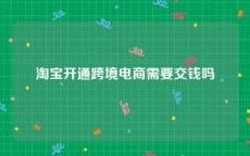 淘宝开通跨境电商需要交钱吗