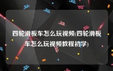 四轮滑板车怎么玩视频(四轮滑板车怎么玩视频教程初学)