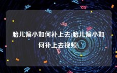 胎儿偏小如何补上去(胎儿偏小如何补上去视频)