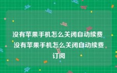 没有苹果手机怎么关闭自动续费 没有苹果手机怎么关闭自动续费订阅