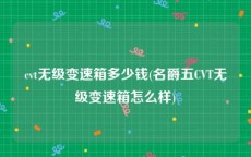 cvt无级变速箱多少钱(名爵五CVT无级变速箱怎么样)