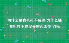 为什么辅食机打不成泥(为什么辅食机打不成泥是东西太少了吗)