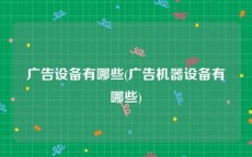 广告设备有哪些(广告机器设备有哪些)